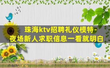 珠海ktv招聘礼仪模特-夜场新人求职信息一看就明白
